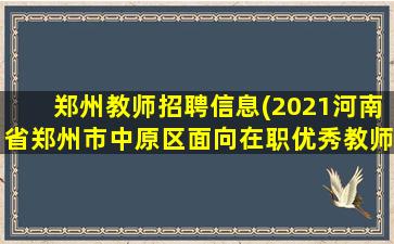 郑州教师招聘信息(2021河南省郑州市中原区面向在职优秀教师需招聘55名公告 )